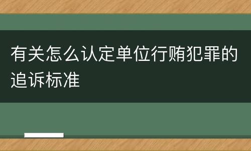 有关怎么认定单位行贿犯罪的追诉标准