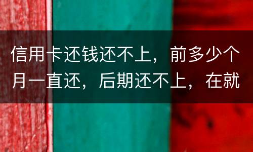 信用卡还钱还不上，前多少个月一直还，后期还不上，在就是无钱还，结婚会要怎样样