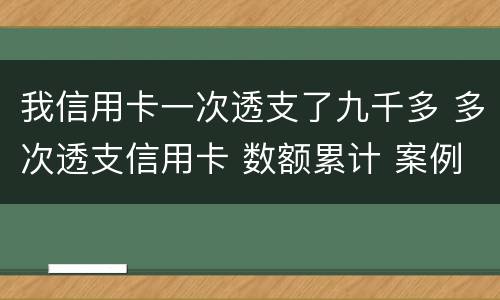 我信用卡一次透支了九千多 多次透支信用卡 数额累计 案例