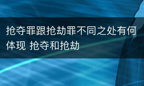抢夺罪跟抢劫罪不同之处有何体现 抢夺和抢劫