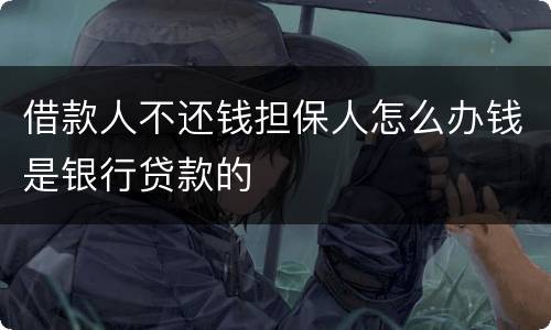 借款人不还钱担保人怎么办钱是银行贷款的
