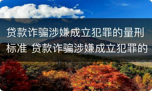 贷款诈骗涉嫌成立犯罪的量刑标准 贷款诈骗涉嫌成立犯罪的量刑标准是什么