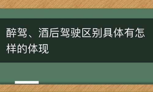 醉驾、酒后驾驶区别具体有怎样的体现