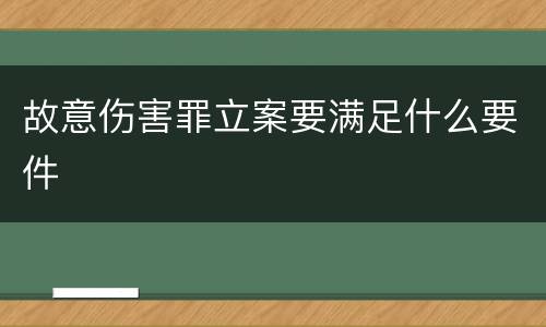 故意伤害罪立案要满足什么要件