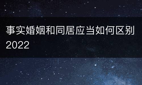 事实婚姻和同居应当如何区别2022