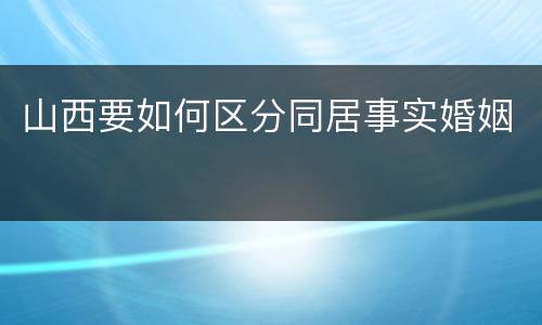 山西要如何区分同居事实婚姻