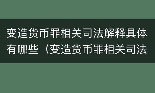 变造货币罪相关司法解释具体有哪些（变造货币罪相关司法解释具体有哪些条款）