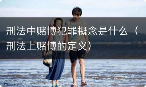 刑法中赌博犯罪概念是什么（刑法上赌博的定义）