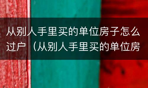 从别人手里买的单位房子怎么过户（从别人手里买的单位房子怎么过户给我）