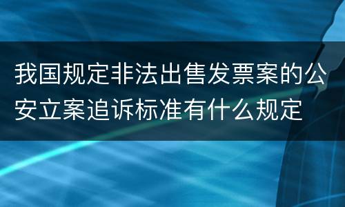 我国规定非法出售发票案的公安立案追诉标准有什么规定