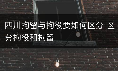 四川拘留与拘役要如何区分 区分拘役和拘留