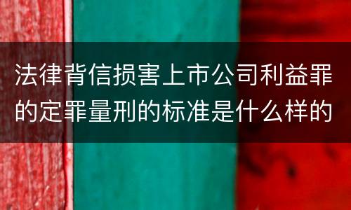 法律背信损害上市公司利益罪的定罪量刑的标准是什么样的