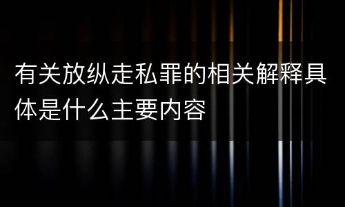 有关放纵走私罪的相关解释具体是什么主要内容