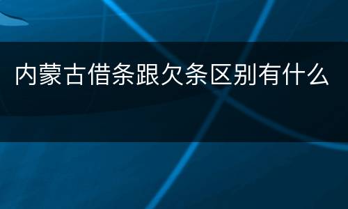 内蒙古借条跟欠条区别有什么