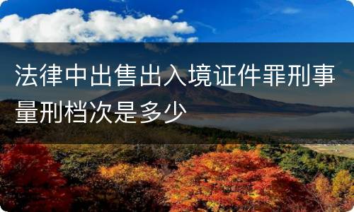 法律中出售出入境证件罪刑事量刑档次是多少
