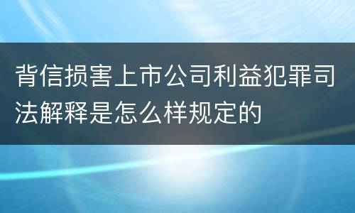 背信损害上市公司利益犯罪司法解释是怎么样规定的