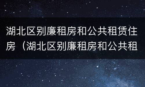 湖北区别廉租房和公共租赁住房（湖北区别廉租房和公共租赁住房哪个好）