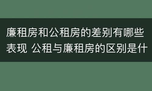 廉租房和公租房的差别有哪些表现 公租与廉租房的区别是什么
