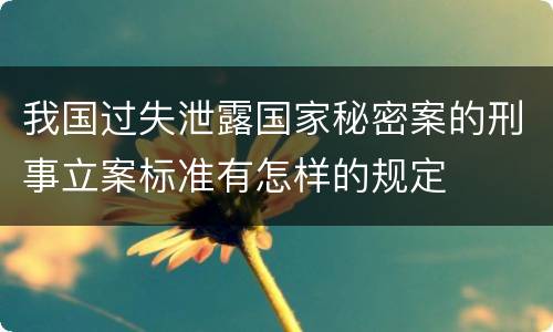 我国过失泄露国家秘密案的刑事立案标准有怎样的规定