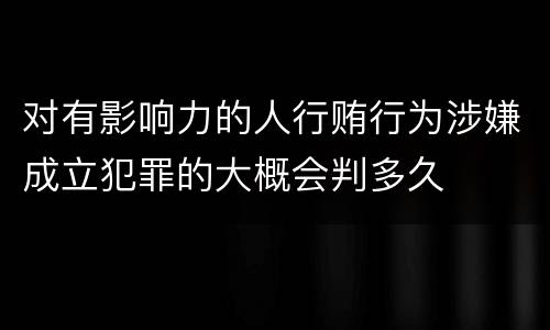 对有影响力的人行贿行为涉嫌成立犯罪的大概会判多久