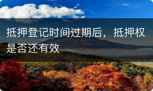 抵押登记时间过期后，抵押权是否还有效