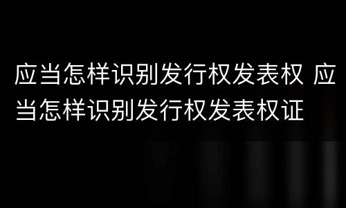 应当怎样识别发行权发表权 应当怎样识别发行权发表权证