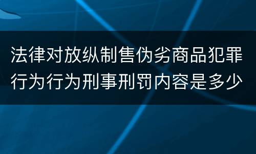 法律对放纵制售伪劣商品犯罪行为行为刑事刑罚内容是多少