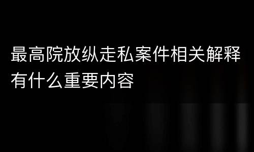 最高院放纵走私案件相关解释有什么重要内容