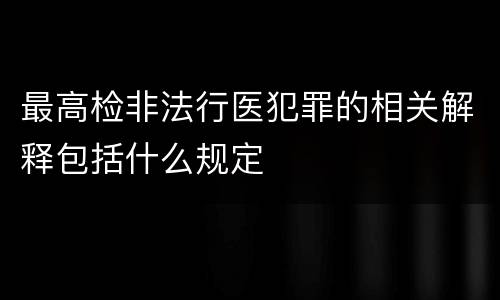 最高检非法行医犯罪的相关解释包括什么规定