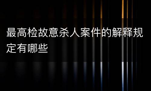最高检故意杀人案件的解释规定有哪些