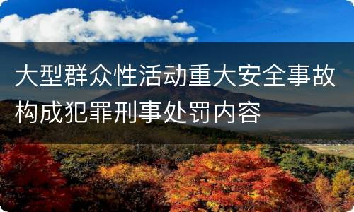 大型群众性活动重大安全事故构成犯罪刑事处罚内容