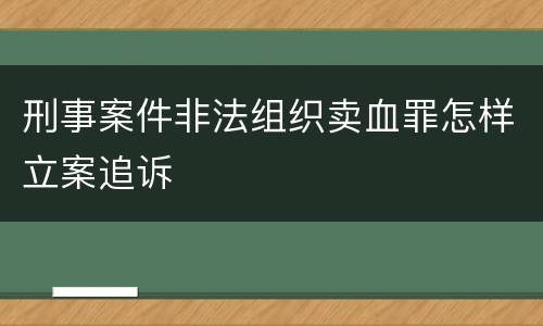 刑事案件非法组织卖血罪怎样立案追诉
