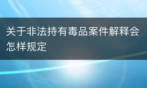 关于非法持有毒品案件解释会怎样规定