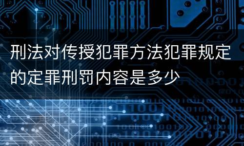 刑法对传授犯罪方法犯罪规定的定罪刑罚内容是多少