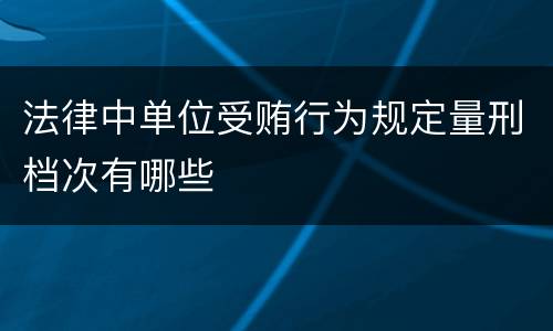法律中单位受贿行为规定量刑档次有哪些