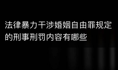 法律暴力干涉婚姻自由罪规定的刑事刑罚内容有哪些