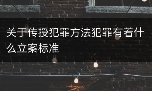 关于传授犯罪方法犯罪有着什么立案标准