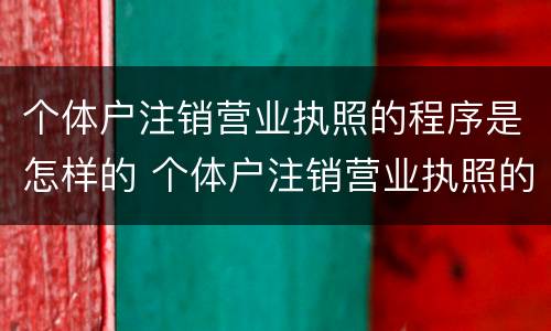 个体户注销营业执照的程序是怎样的 个体户注销营业执照的流程