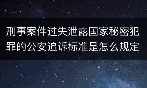 刑事案件过失泄露国家秘密犯罪的公安追诉标准是怎么规定