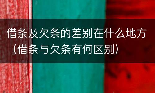借条及欠条的差别在什么地方（借条与欠条有何区别）