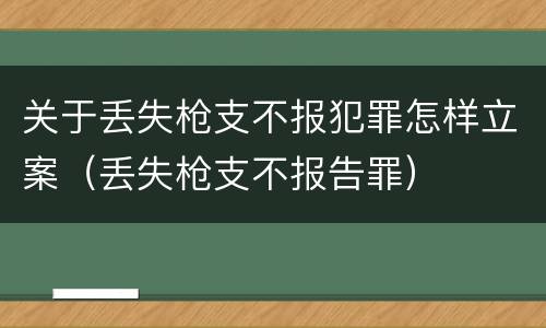 关于丢失枪支不报犯罪怎样立案（丢失枪支不报告罪）