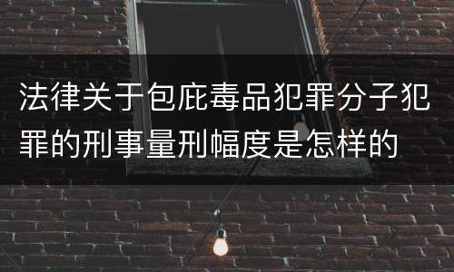 法律关于包庇毒品犯罪分子犯罪的刑事量刑幅度是怎样的