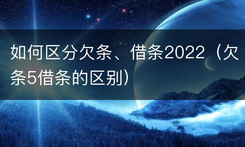 如何区分欠条、借条2022（欠条5借条的区别）