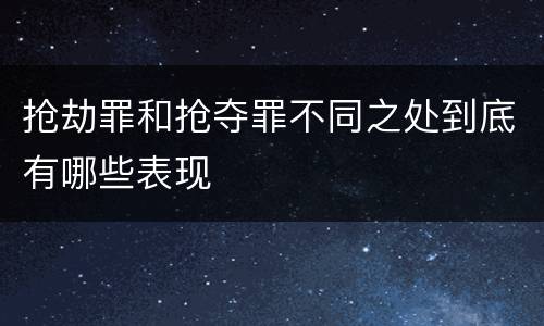 抢劫罪和抢夺罪不同之处到底有哪些表现