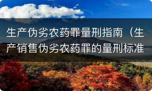 生产伪劣农药罪量刑指南（生产销售伪劣农药罪的量刑标准）