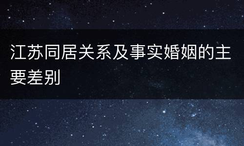 江苏同居关系及事实婚姻的主要差别