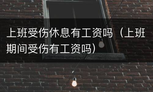 上班受伤休息有工资吗（上班期间受伤有工资吗）