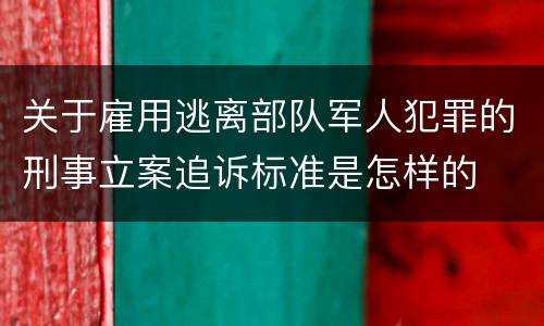 关于雇用逃离部队军人犯罪的刑事立案追诉标准是怎样的