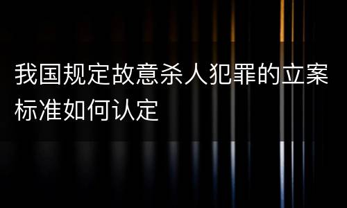 我国规定故意杀人犯罪的立案标准如何认定