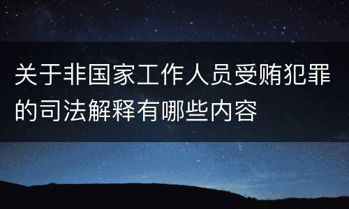 关于非国家工作人员受贿犯罪的司法解释有哪些内容